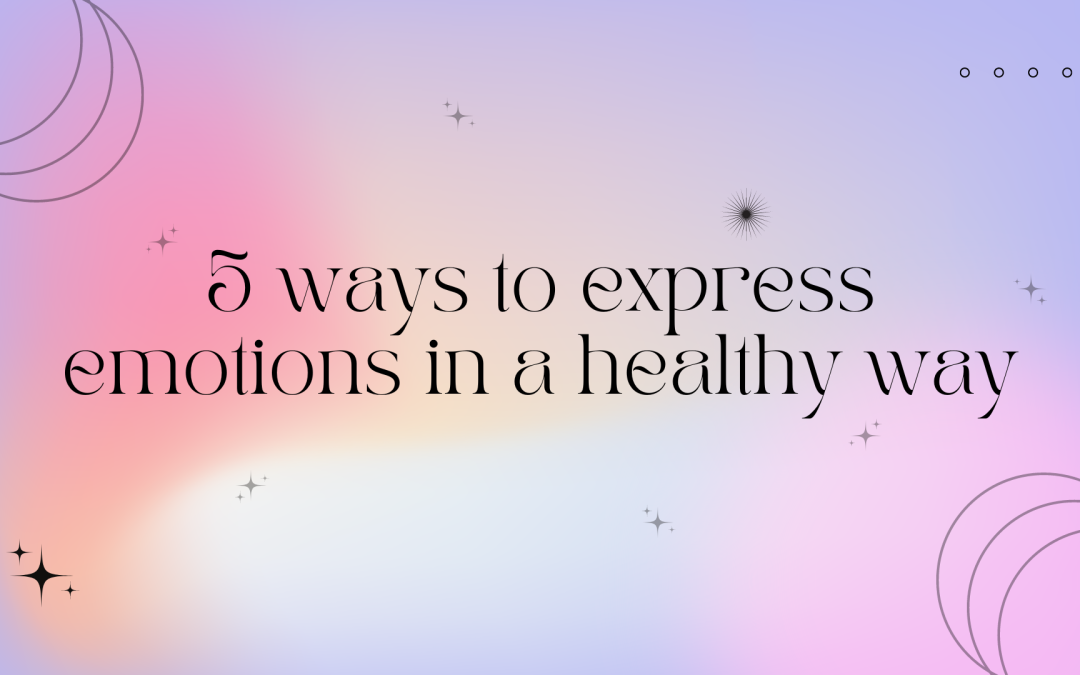 5 Ways to Express Emotions in a Healthy Way