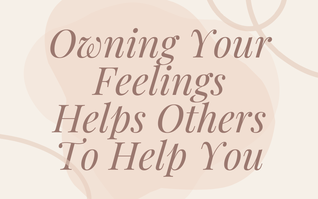 Owning Your Feelings Helps Others To Help You