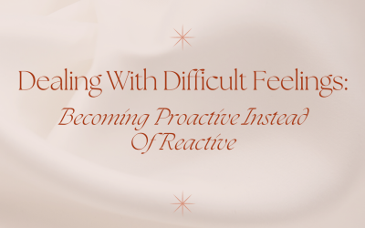Dealing With Difficult Feelings: Becoming Proactive Instead Of Reactive